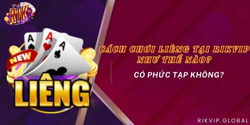 Cách chơi Liêng tại Rikvip như thế nào? Có phức tạp không?